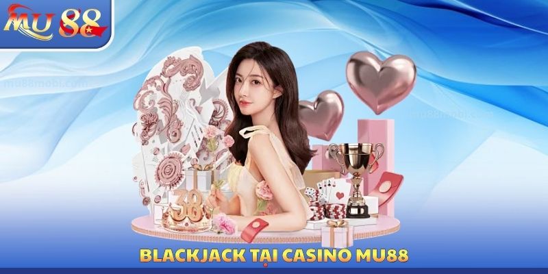 Blackjack tại Casino MU88