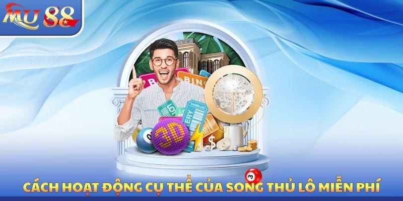 Cách hoạt động cụ thể của song thủ lô miễn phí