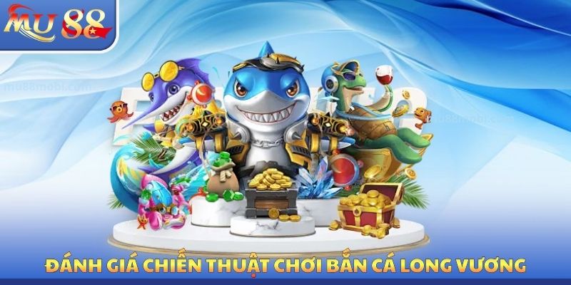 Đánh giá chiến thuật chơi bắn cá long vương
