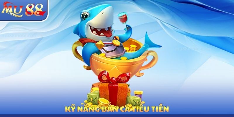 Kỹ năng bắn cá tiểu tiên