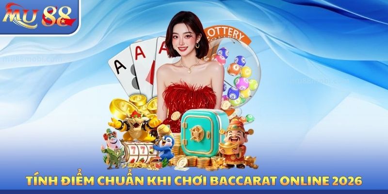 Nguyên tắc tính điểm chuẩn khi chơi baccarat online 2026