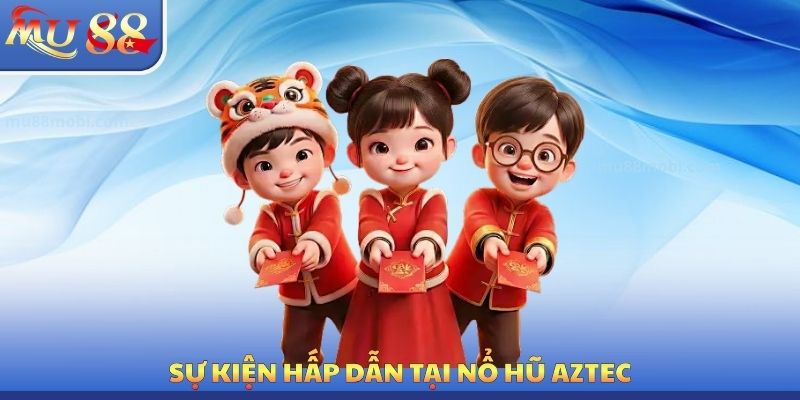 Sự kiện hấp dẫn tại nổ hũ Aztec