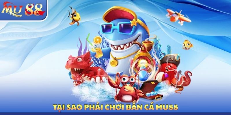 Tại sao phải chơi bắn cá MU88