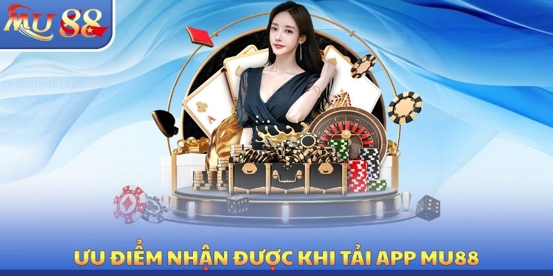 Ưu điểm nhận được khi tải app MU88