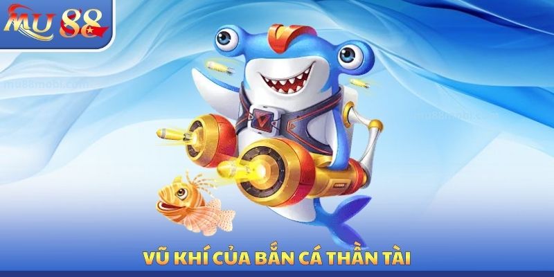 Vũ khí của bắn cá thần tài